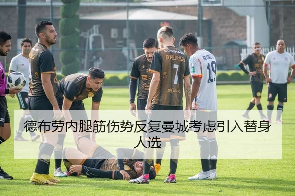 德布劳内腿筋伤势反复曼城考虑引入替身人选